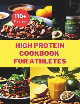 High Protein Cookbook for Athletes : 110+ Recipes Essential Nutrition for Vegan Athletes and Fitness Enthusiasts