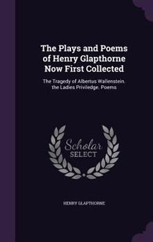 Hardcover The Plays and Poems of Henry Glapthorne Now First Collected: The Tragedy of Albertus Wallenstein. the Ladies Priviledge. Poems Book