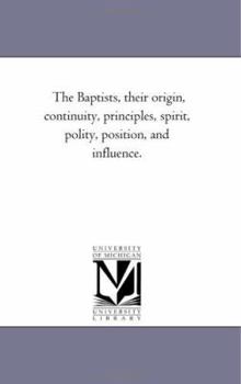 Paperback The Baptists, their origin, Continuity, Principles, Spirit, Polity, Position, and influence. Book