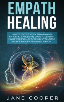 Hardcover Empath Healing: How to Become a Healer and Avoid Narcissistic Abuse. The Guide to Develop your Powerful Gift for Highly Sensitive Peop Book