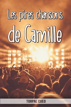 Les pires chansons de Camille: Carnet fantaisie pour les fans de la chanteuse. Une id�e cadeau originale pour une blague d'anniversaire sympa � homme, femme, enfant (Lire la description ci-dessous)