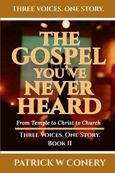The Gospel You've Never Heard: From Temple to Christ to Church (Three Voices. One Story.)