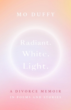 Paperback Radiant. White. Light.: A Divorce Memoir in Poems and Stories Book