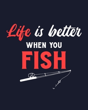 Life Is Better When You Fish: Fishing Gift for People Who Love to Go Fishing - Funny Saying on Cover Design for Fishermen - Blank Lined Journal or Notebook