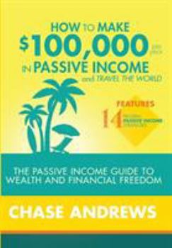 Hardcover How to Make $100,000 per Year in Passive Income and Travel the World: The Passive Income Guide to Wealth and Financial Freedom - Features 14 Proven Pa Book