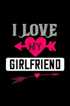 I love my girlfriend: Funny Hilarious Valentine's Day lined journal / notebook Gift, Heart alternative to Greeting Card, Valentine Anniversary Gift ... Boyfriend, Him, Wife, Girlfriend, Her