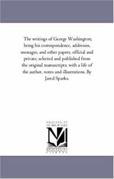 Paperback The Writings of George Washington; Being His Correspondence, Addresses, Messages, and Other Papers, Official and Private, Selected and Published from Book