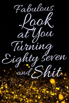 Fabulous Look at You Turning Eighty Seven and Shit: Funny 87th Birthday Sarcastic Gag Gift. Glamorous Joke Notebook Present & Sketchbook Diary Keepsake. Young in heart