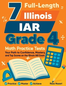 7 Full-Length Illinois IAR Grade 4 Math Practice Tests: Your Path to Confidence, Mastery, and Top Scores on the Illinois IAR Exam