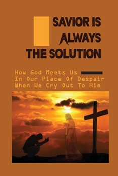 Paperback Savior Is Always The Solution: How God Meets Us In Our Place Of Despair When We Cry Out To Him: Christian Faith Book