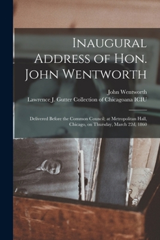 Paperback Inaugural Address of Hon. John Wentworth: Delivered Before the Common Council; at Metropolitan Hall, Chicago, on Thursday, March 22d, 1860 Book