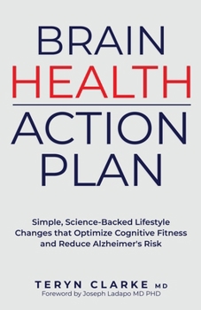 Brain Health Action Plan: Simple, Science-Backed Lifestyle Changes that Optimize Cognitive Function and Reduce Alzheimer's Risk