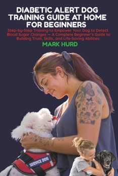 Paperback Diabetic Alert Dog Training Guide at Home for Beginners: Step-by-Step Training to Empower Your Dog to Detect Blood Sugar Changes - A Complete Beginner Book