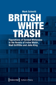 Paperback British White Trash: Figurations of Tainted Whiteness in the Novels of Irvine Welsh, Niall Griffiths, and John King Book