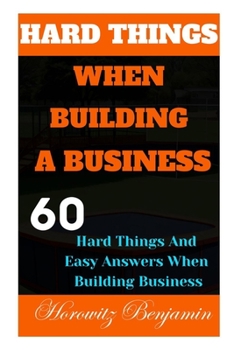 Paperback Hard Things When Building a Business: 60 Hard Things And Easy Answers When Building Business Book