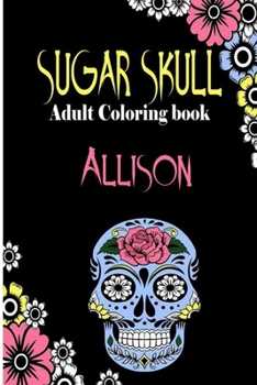 Paperback Allison Sugar Skull, Adult Coloring Book: Dia De Los Muertos Gifts for Men and Women, Stress Relieving Skull Designs for Relaxation. 25 designs, 52 pa Book