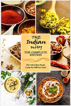Paperback The Indian Way - The Complete Edition: The Only Indian Recipe Guide You Will Ever Need with over 1000+ Recipes (The Indian Way Cookbook Series) Book