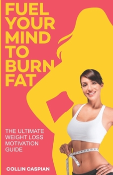 Paperback Fuel Your Mind To Burn Fat: The Ultimate Weight Loss Motivation Guide Book