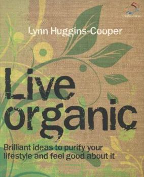 Live Organic: 52 Brilliant Ideas for an Altogether Natural Lifestyle