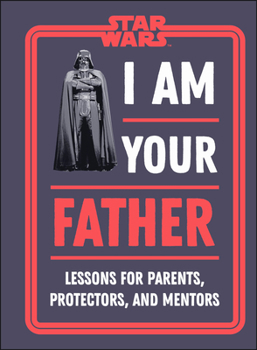 Hardcover Star Wars I Am Your Father: Lessons for Parents, Protectors, and Mentors Book