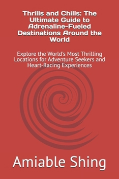 Thrills and Chills: The Ultimate Guide to Adrenaline-Fueled Destinations Around the World: Explore the World's Most Thrilling Locations for Adventure Seekers and Heart-Racing Experiences