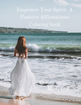 Empower Your Spirit: A Positive Affirmations Coloring Book: Inspiring Designs to Uplift Your Mind and Soul