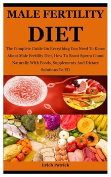 Paperback Male Fertility Diet: The Complete Guide On Everything On How To Boost Sperm Count Naturally With Foods, Supplements And Dietary Solutions T Book