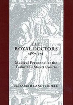 The Royal Doctors, 1485-1714:: Medical Personnel at the Tudor and Stuart Courts