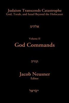 God Commands: God, Torah and Israel Beyond the Holocaust (Judaism Transcends Catastrophe : God, Torah, and Israel Beyond the Holocaust, Vol 2)