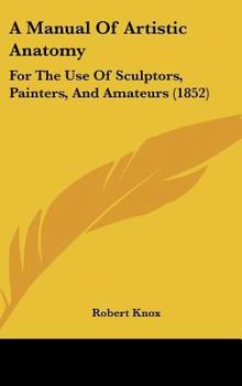 Hardcover A Manual Of Artistic Anatomy: For The Use Of Sculptors, Painters, And Amateurs (1852) Book