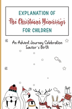 Paperback Explanation Of The Christmas Meanings For Children: An Advent Journey Celebration Savior's Birth Book