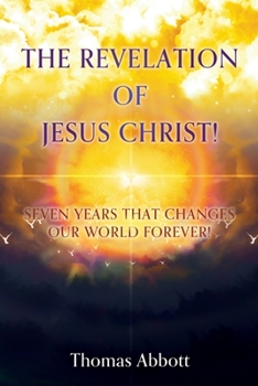 Paperback The Revelation of Jesus Christ!: Seven Years That Changes Our World Forever! Book