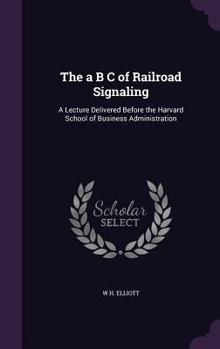 Hardcover The a B C of Railroad Signaling: A Lecture Delivered Before the Harvard School of Business Administration Book