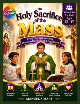 THE HOLY SACRIFICE OF THE MASS: Every Part and Meaning Explained for Kids and Beginners