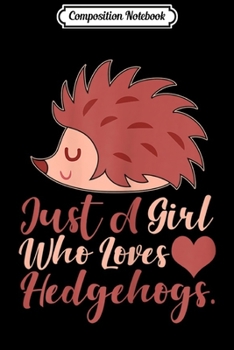 Composition Notebook: Just A Girl Who Loves Hedgehogs Hedgehog Gift for Girls  Journal/Notebook Blank Lined Ruled 6x9 100 Pages