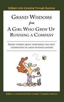 Hardcover Grand Wisdoms From A Girl Who Grew Up Running A Company: Short stories about nurturing the next generation of great business leaders. Book