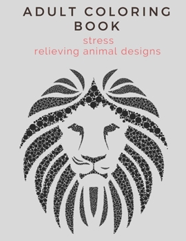 adult coloring book stress relieving animal designs: An Adult Coloring Book with Lions, Elephants, Owls, Horses, Dogs, Cats, and Many More