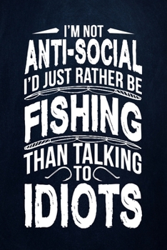 Paperback I'm not anti-social I'd rather be fishing than talking to idiots: Fishing Journal Complete Fisherman's Log Book With Prompts, Records Details of Fishi Book