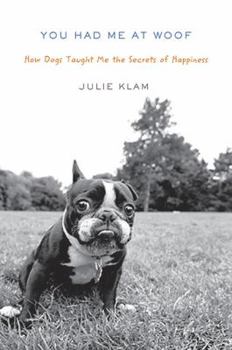 Hardcover You Had Me at Woof: How Dogs Taught Me the Secrets of Happiness Book