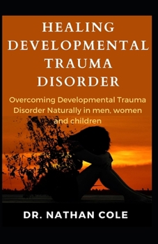 Paperback Healing Developmental Trauma Disorder: Overcoming Developmental Trauma Disorder Naturally in men, women and children! Book