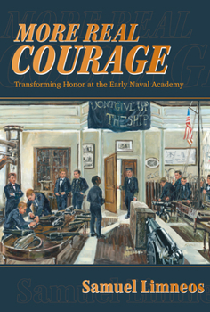 Hardcover More Real Courage: Transforming Honor at the Early Naval Academy Book