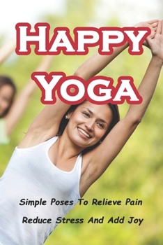 Paperback Happy Yoga: Simple Poses To Relieve Pain, Reduce Stress And Add Joy Book