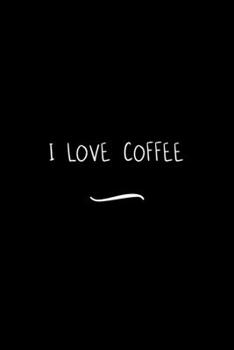 I Love Coffee: Funny Office Notebook/Journal For Women/Men/Coworkers/Boss/Business Woman/Funny office work desk humor/ Stress Relief Anger Management Journal(6x9 inch)