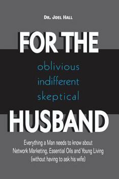 Paperback For the (Oblivious/Indifferent/Skeptical) Husband: Everything a Man Needs to Know about Network Marketing, Essential Oils, and Young Living Book