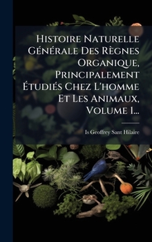 Histoire Naturelle GÃ(c)nÃ(c)rale Des Règnes Organique, Principalement Ã tudiÃ(c)s Chez L'homme Et Les Animaux, Volume 1... (French Edition)