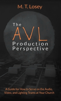 Paperback The AVL Production Perspective: A How-to Guide for Serving on the Audio, Video, and Lighting Teams at Your Local Church Book