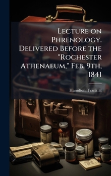 Lecture on Phrenology. Delivered Before the Rochester Athenaeum, Feb. 9th, 1841