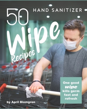 Paperback 50 Hand Sanitizer Wipe Recipes: One Good Wipe Kills Germ Fast and Refresh Book