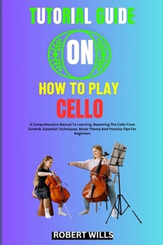Paperback Tutorial Guide on How to Play Cello: A Comprehensive Manual To Learning, Mastering The Cello From Scratch, Essential Techniques, Music Theory And Prac Book