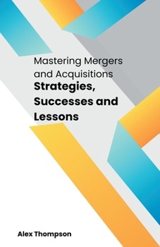 Paperback Mastering Mergers and Acquisitions: Strategies, Successes and Lessons Book